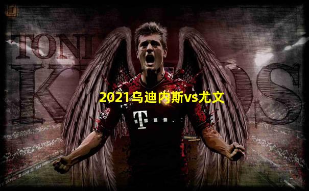2021乌迪内斯vs尤文