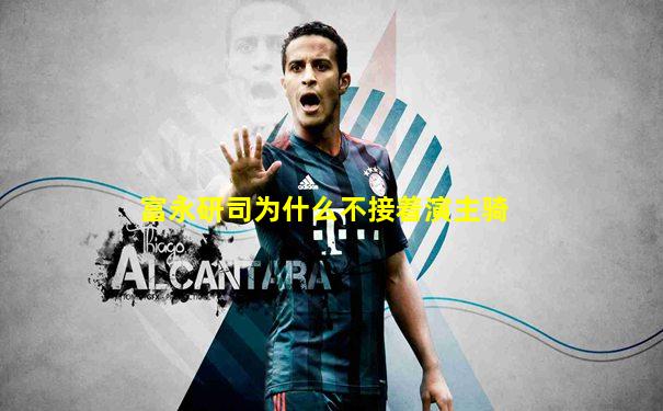 富永研司为什么不接着演主骑