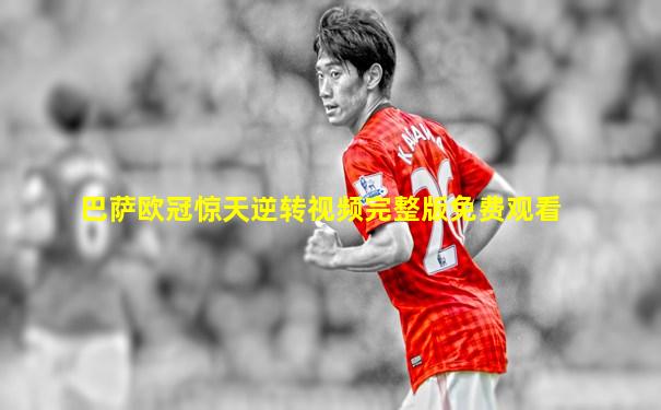 巴萨欧冠惊天逆转视频完整版免费观看
