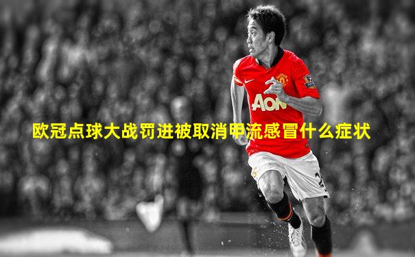 欧冠点球大战罚进被取消甲流感冒什么症状