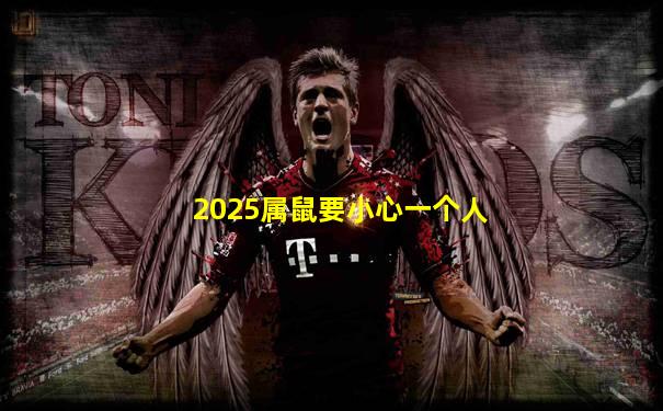 2025属鼠要小心一个人