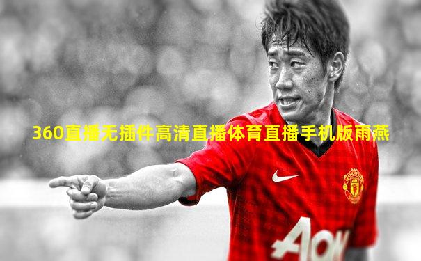 360直播无插件高清直播体育直播手机版雨燕