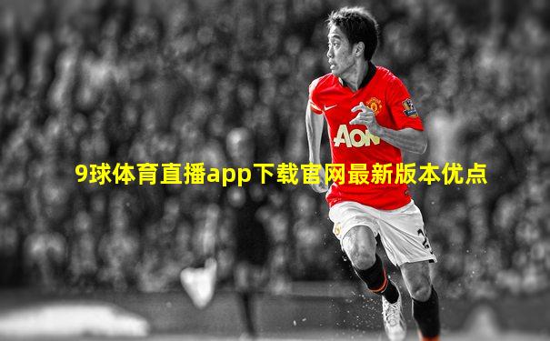 9球体育直播app下载官网最新版本优点