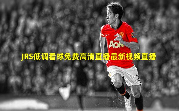JRS低调看球免费高清直播最新视频直播