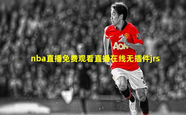 nba直播免费观看直播在线无插件jrs