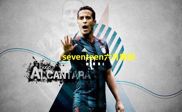 seventeen六月回归