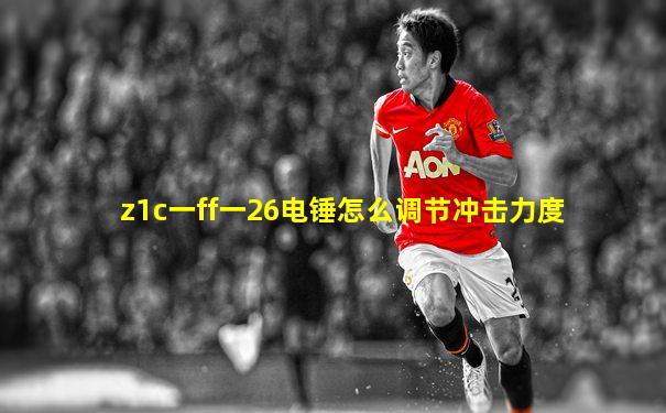 z1c一ff一26电锤怎么调节冲击力度