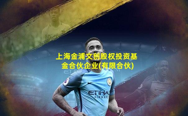 上海金浦文创股权投资基金合伙企业(有限合伙)