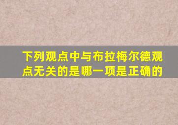 下列观点中与布拉梅尔德观点无关的是哪一项是正确的