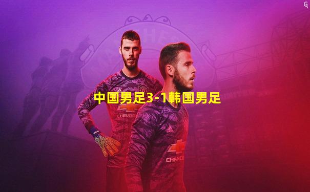 中国男足3-1韩国男足