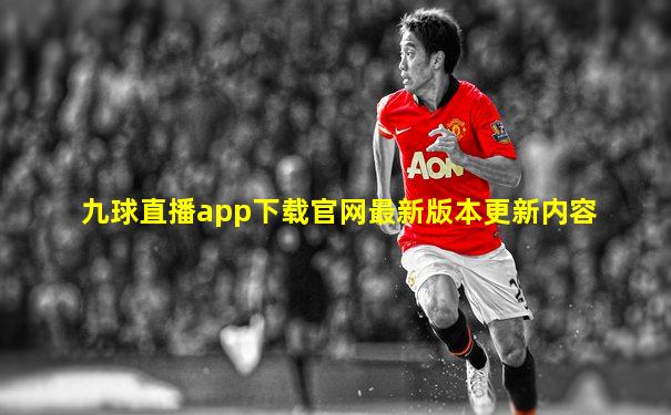 九球直播app下载官网最新版本更新内容