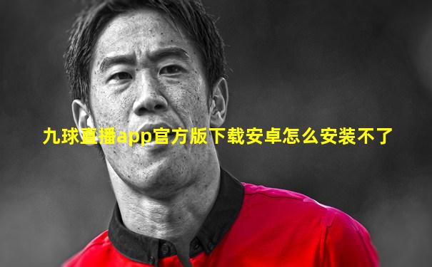 九球直播app官方版下载安卓怎么安装不了
