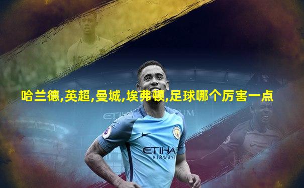 哈兰德,英超,曼城,埃弗顿,足球哪个厉害一点