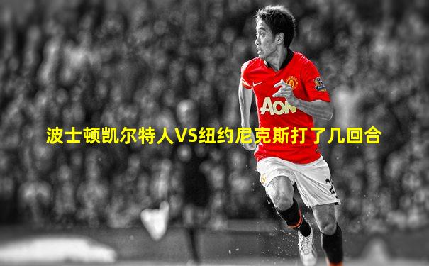 波士顿凯尔特人VS纽约尼克斯打了几回合