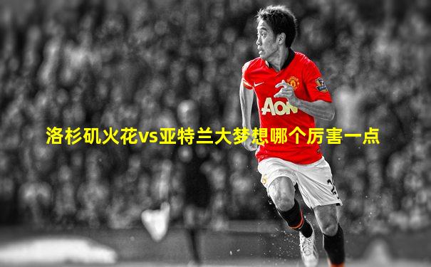 洛杉矶火花vs亚特兰大梦想哪个厉害一点