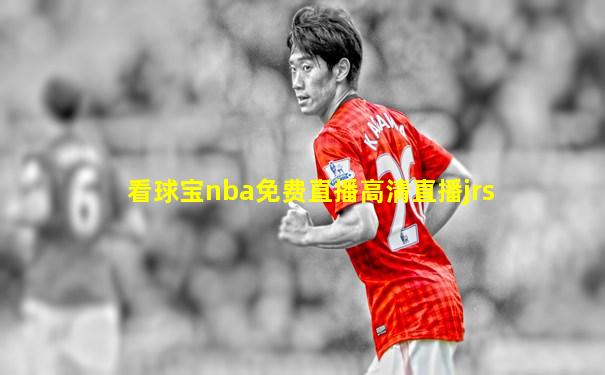 看球宝nba免费直播高清直播jrs