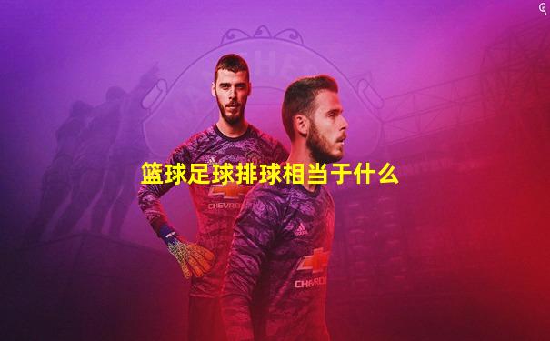 篮球足球排球相当于什么