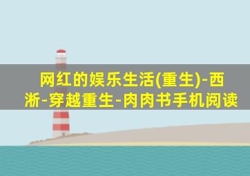 网红的娱乐生活(重生)-西淅-穿越重生-肉肉书手机阅读