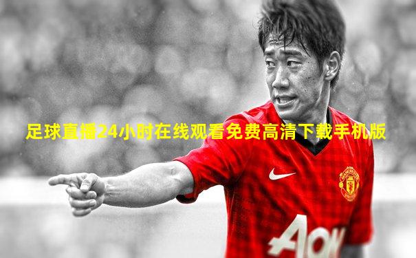 足球直播24小时在线观看免费高清下载手机版