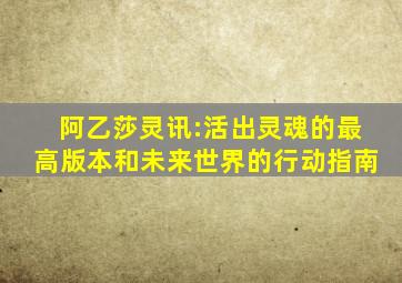 阿乙莎灵讯:活出灵魂的最高版本和未来世界的行动指南