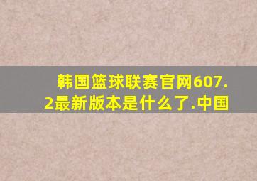 韩国篮球联赛官网607.2最新版本是什么了.中国