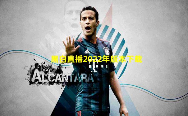 黑白直播2022年版本下载