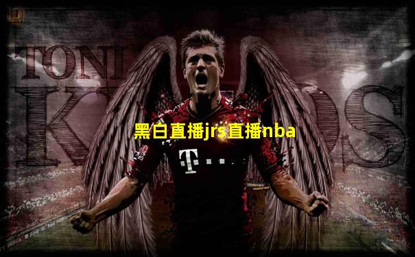 黑白直播jrs直播nba