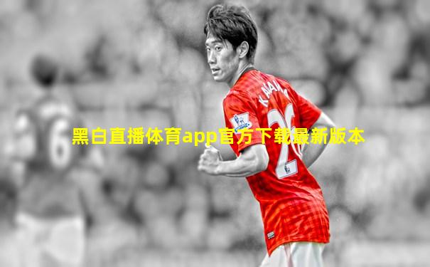 黑白直播体育app官方下载最新版本